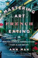 Die Kunst des französischen Essens beherrschen: Von Pariser Bistros zu Bauernküchen, Lektionen in Essen und Liebe - Mastering the Art of French Eating: From Paris Bistros to Farmhouse Kitchens, Lessons in Food and Love