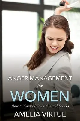 Wutmanagement für Frauen (Wie man Gefühle kontrolliert und loslässt) - Anger Management for Women (How to Control Emotions and Let Go)