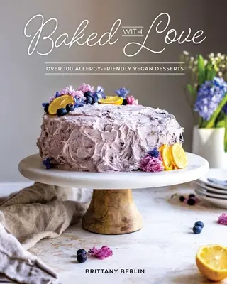 Mit Liebe gebacken: Über 100 Allergiker-freundliche vegane Desserts - Baked with Love: Over 100 Allergy-Friendly Vegan Desserts