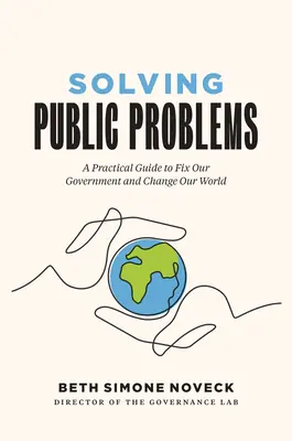 Öffentliche Probleme lösen: Ein praktischer Leitfaden, um unsere Regierung zu verbessern und unsere Welt zu verändern - Solving Public Problems: A Practical Guide to Fix Our Government and Change Our World