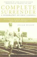 Vollständige Übergabe: Biographie von Eric Liddell: Vollständige Kapitulation, Biographie von Eric Liddell - Complete Surrender: Biography of Eric Liddell: Complete Surrender, Biography of Eric Liddell