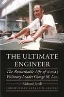 Der ultimative Ingenieur: Das bemerkenswerte Leben des visionären Leiters der Nasa George M. Low - The Ultimate Engineer: The Remarkable Life of Nasa's Visionary Leader George M. Low