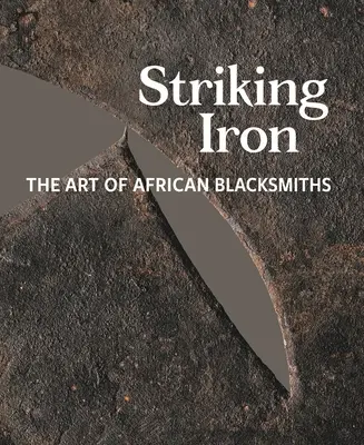 Schlagendes Eisen: Die Kunst der afrikanischen Schmiedekunst - Striking Iron: The Art of African Blacksmiths
