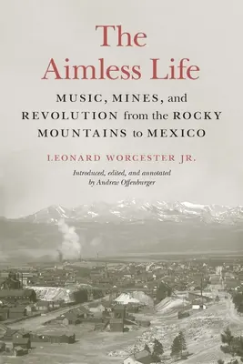 Das ziellose Leben: Musik, Minen und Revolution von den Rocky Mountains bis Mexiko - The Aimless Life: Music, Mines, and Revolution from the Rocky Mountains to Mexico