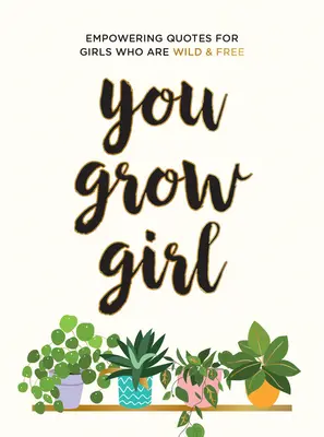 You Grow Girl: Kraftvolle Zitate und Statements für Mädchen, die wild und frei sind - You Grow Girl: Empowering Quotes and Statements for Girls Who Are Wild and Free