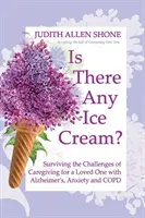 Gibt es Eiscreme?: Die Herausforderungen der Pflege eines geliebten Menschen mit Alzheimer, Angstzuständen und COPD überleben - Is There Any Ice Cream?: Surviving the Challenges of Caregiving for a Loved One with Alzheimer's, Anxiety, and COPD