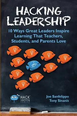 Hacking Leadership: 10 Wege, wie große Führungspersönlichkeiten das Lernen inspirieren, das Lehrer, Schüler und Eltern lieben - Hacking Leadership: 10 Ways Great Leaders Inspire Learning That Teachers, Students, and Parents Love