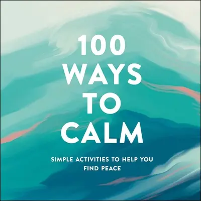 100 Wege zur Gelassenheit: Einfache Aktivitäten, die Ihnen helfen, Frieden zu finden - 100 Ways to Calm: Simple Activities to Help You Find Peace