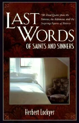 Letzte Worte von Heiligen und Sündern: 700 letzte Zitate von berühmten, berüchtigten und inspirierenden Persönlichkeiten der Geschichte - Last Words of Saints and Sinners: 700 Final Quotes from the Famous, the Infamous, and the Inspiring Figures of History