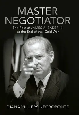 Der Meisterverhandler: Die Rolle von James A. Baker, Iii am Ende des Kalten Krieges - Master Negotiator: The Role of James A. Baker, Iii at the End of the Cold War