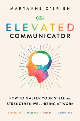 Der gehobene Kommunikator: Wie Sie Ihren Stil beherrschen und Ihr Wohlbefinden bei der Arbeit stärken - The Elevated Communicator: How to Master Your Style and Strengthen Well-Being at Work