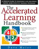 Das Handbuch für beschleunigtes Lernen: Ein kreativer Leitfaden für die Entwicklung und Durchführung schnellerer und effektiverer Schulungsprogramme - The Accelerated Learning Handbook: A Creative Guide to Designing and Delivering Faster, More Effective Training Programs
