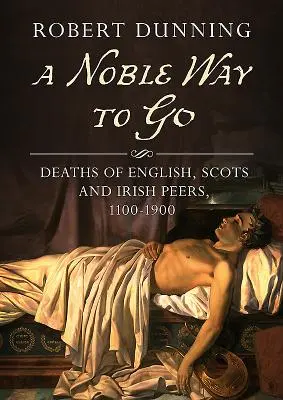 Ein nobler Weg zu gehen: Todesfälle von englischen, schottischen und irischen Peers, 1100-1900 - A Noble Way to Go: Deaths of English, Scots and Irish Peers, 1100-1900