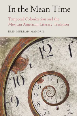 In der Zwischenzeit: Zeitliche Kolonisierung und die mexikanisch-amerikanische Literaturtradition - In the Mean Time: Temporal Colonization and the Mexican American Literary Tradition