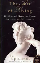 Die Kunst des Lebens: Das klassische Handbuch der Tugend, des Glücks und der Tüchtigkeit - Art of Living: The Classical Mannual on Virtue, Happiness, and Effectiveness