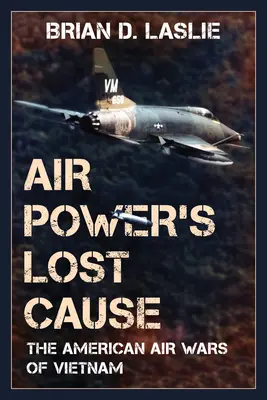 Die verlorene Sache der Luftmacht: Die amerikanischen Luftkriege in Vietnam - Air Power's Lost Cause: The American Air Wars of Vietnam