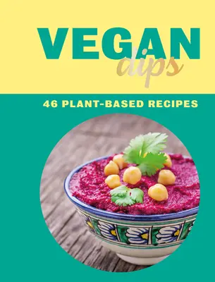 Vegane Dips: 46 Rezepte auf Pflanzenbasis - Vegan Dips: 46 Plant-Based Recipes