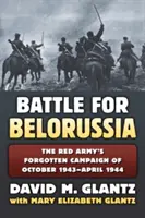 Die Schlacht um Weißrussland: Der vergessene Feldzug der Roten Armee von Oktober 1943 bis April 1944 - The Battle for Belorussia: The Red Army's Forgotten Campaign of October 1943 - April 1944