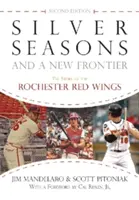 Silberne Saisons und eine neue Grenze: Die Geschichte der Rochester Red Wings, zweite Auflage - Silver Seasons and a New Frontier: The Story of the Rochester Red Wings, Second Edition