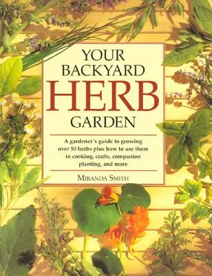 Ihr Kräutergarten im Hinterhof: Ein Leitfaden für Gärtner zum Anbau von über 50 Kräutern und deren Verwendung beim Kochen, Basteln, als Begleitpflanzen und mehr - Your Backyard Herb Garden: A Gardener's Guide to Growing Over 50 Herbs Plus How to Use Them in Cooking, Crafts, Companion Planting and More