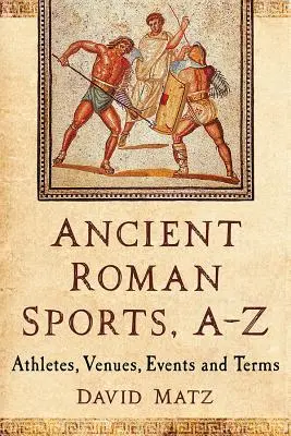 Antike römische Sportarten, A-Z: Athleten, Austragungsorte, Ereignisse und Begriffe - Ancient Roman Sports, A-Z: Athletes, Venues, Events and Terms