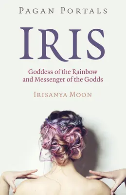 Heidnische Portale - Iris, Göttin des Regenbogens und Botschafterin der Götter - Pagan Portals - Iris, Goddess of the Rainbow and Messenger of the Godds