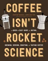 Kaffee ist keine Raketenwissenschaft: Eine schnelle und einfache Anleitung zum Kaufen, Brühen, Servieren, Rösten und Verkosten von Kaffee - Coffee Isn't Rocket Science: A Quick and Easy Guide to Buying, Brewing, Serving, Roasting, and Tasting Coffee