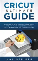 Cricut Ultimative Anleitung: Entdecken Sie, wie Sie Aufkleber machen, schreiben und schneiden und lernen Sie, wie Sie mit Ihrer Cricut Machine Geld verdienen können - Cricut Ultimate Guide: Discover how to make stickers, write and cut and learn how to make money with your Cricut Machine