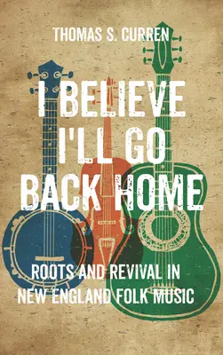 Ich glaube, ich gehe nach Hause zurück: Wurzeln und Wiederbelebung in der Neuengland-Volksmusik - I Believe I'll Go Back Home: Roots and Revival in New England Folk Music
