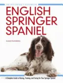 English Springer Spaniel - Ein kompletter Leitfaden für die Aufzucht, Ausbildung und Pflege Ihres Springer Spaniels - English Springer Spaniel - A Complete Guide to Raising, Training and Caring for Your Springer Spaniel