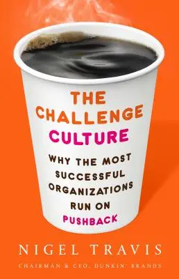 Die Kultur der Herausforderung: Warum die erfolgreichsten Organisationen mit Pushback arbeiten - The Challenge Culture: Why the Most Successful Organizations Run on Pushback