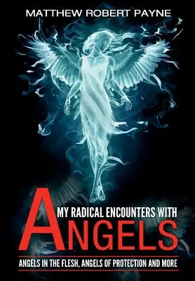 Meine radikalen Begegnungen mit Engeln: Fleischgewordene Engel, Schutzengel und mehr - My Radical Encounters with Angels: Angels in the Flesh, Angels of Protection and More