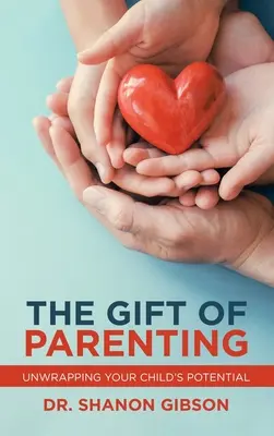 Das Geschenk der Elternschaft: Entfalten Sie das Potenzial Ihres Kindes - The Gift of Parenting: Unwrapping Your Child's Potential