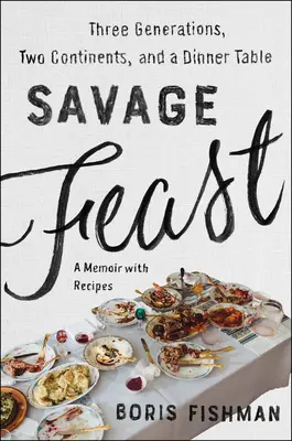 Wildes Festmahl: Drei Generationen, zwei Kontinente und ein Esstisch (Memoiren mit Rezepten) - Savage Feast: Three Generations, Two Continents, and a Dinner Table (a Memoir with Recipes)