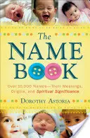 Das Namensbuch: Über 10.000 Namen - ihre Bedeutungen, Ursprünge und spirituelle Signifikanz - The Name Book: Over 10,000 Names--Their Meanings, Origins, and Spiritual Significance