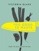 Zu gut zum Verschwenden: Wie man alles isst - Too Good to Waste: How to Eat Everything