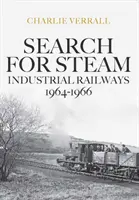 Auf der Suche nach Dampf: Industrielle Eisenbahnen 1964-1966 - Search for Steam: Industrial Railways 1964-1966