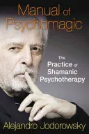 Handbuch der Psychomagie: Die Praxis der schamanischen Psychotherapie - Manual of Psychomagic: The Practice of Shamanic Psychotherapy