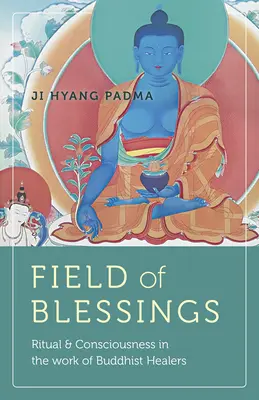 Feld der Segnungen: Ritual und Bewusstsein in der Arbeit der buddhistischen Heiler - Field of Blessings: Ritual & Consciousness in the Work of Buddhist Healers