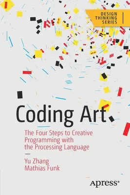 Die Kunst des Programmierens: Die vier Schritte zum kreativen Programmieren mit der Processing Language - Coding Art: The Four Steps to Creative Programming with the Processing Language