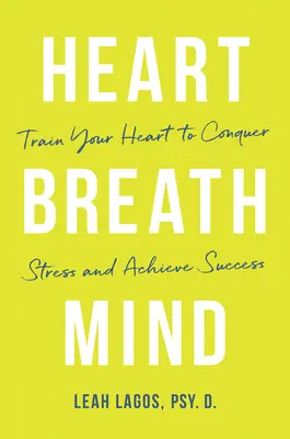 Heart Breath Mind: Trainiere dein Herz, um Stress zu besiegen und Erfolg zu haben - Heart Breath Mind: Train Your Heart to Conquer Stress and Achieve Success