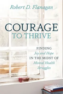 Mut zum Aufschwung: Freude und Hoffnung inmitten von Problemen mit der psychischen Gesundheit - Courage to Thrive: Finding Joy and Hope in the Midst of Mental Health Struggles