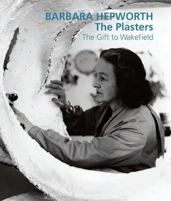 Barbara Hepworth: Die Pflaster: Das Geschenk an Wakefield - Barbara Hepworth: The Plasters: The Gift to Wakefield