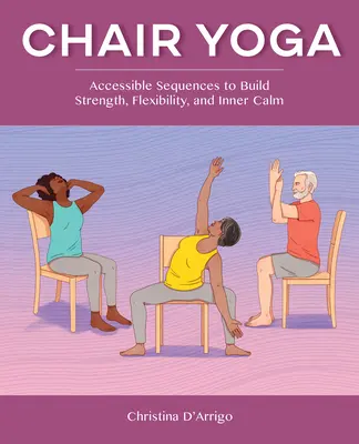 Chair Yoga: Zugängliche Sequenzen für mehr Kraft, Flexibilität und innere Ruhe - Chair Yoga: Accessible Sequences to Build Strength, Flexibility, and Inner Calm