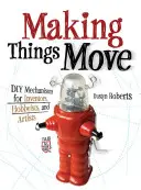 Dinge in Bewegung bringen: DIY-Mechanismen für Erfinder, Bastler und Künstler - Making Things Move: DIY Mechanisms for Inventors, Hobbyists, and Artists