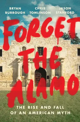 Vergesst Alamo: Aufstieg und Fall eines amerikanischen Mythos - Forget the Alamo: The Rise and Fall of an American Myth