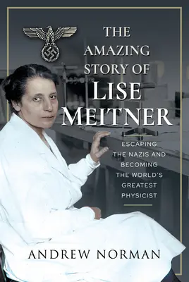 Die erstaunliche Geschichte von Lise Meitner: Wie sie den Nazis entkam und zur größten Physikerin der Welt wurde - The Amazing Story of Lise Meitner: Escaping the Nazis and Becoming the World's Greatest Physicist