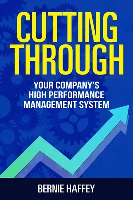 Cutting Through: Das Hochleistungsmanagementsystem für Ihr Unternehmen - Cutting Through: Your Company's High Performance Management System