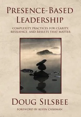 Präsenzbasiertes Führen: Komplexe Praktiken für Klarheit, Widerstandsfähigkeit und relevante Ergebnisse - Presence-Based Leadership: Complexity Practices for Clarity, Resilience, and Results That Matter