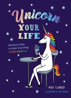 Einhorn Dein Leben: Wundersame Wege, um alles magischer zu machen - Unicorn Your Life: Wondrous Ways to Make Everything More Magical